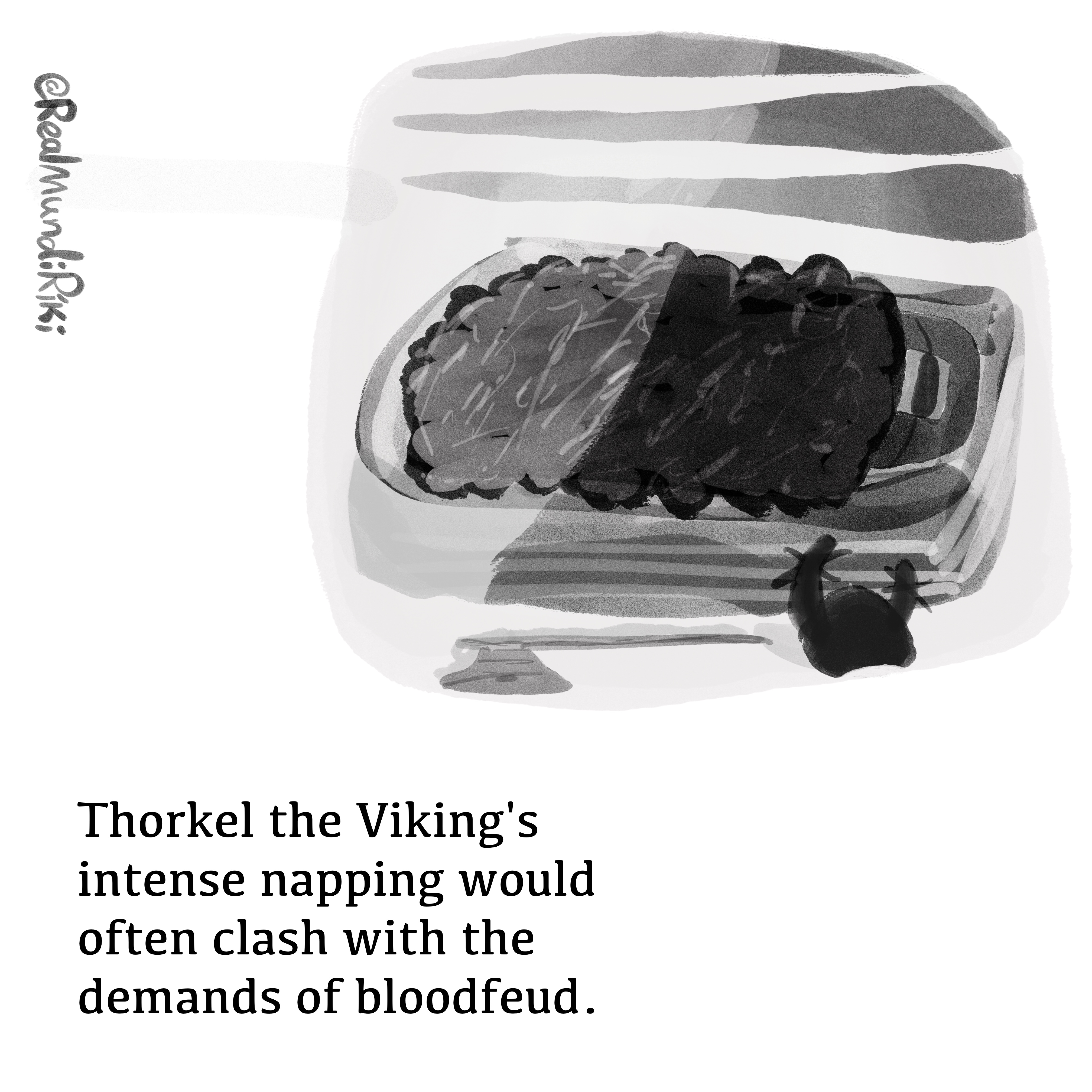 An abstract drawing of a long-hall bed, a woolen blanket covering most of a man's body, except for his eyes: he is wearing a sleep mask. On the floor at the bottom of the bed, there is a helmet with horns that are crossed out, and an axe. At the bottom of the image there is the inscription "Thorkel the Viking's intense napping would often clash with the demands of bloodfeud."